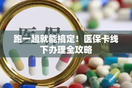 跑一趟就能搞定！医保卡线下办理全攻略